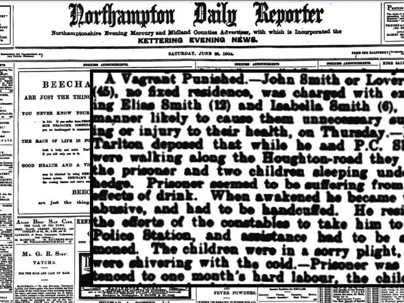 The Northampton Daily Reporter of June 25, 1904, covered the story of a homeless man named John Smith, who was fined after sleeping rough under a hedge in Houghton Road with his two children, who were said to be "in a sorry plight and shivering with the cold"