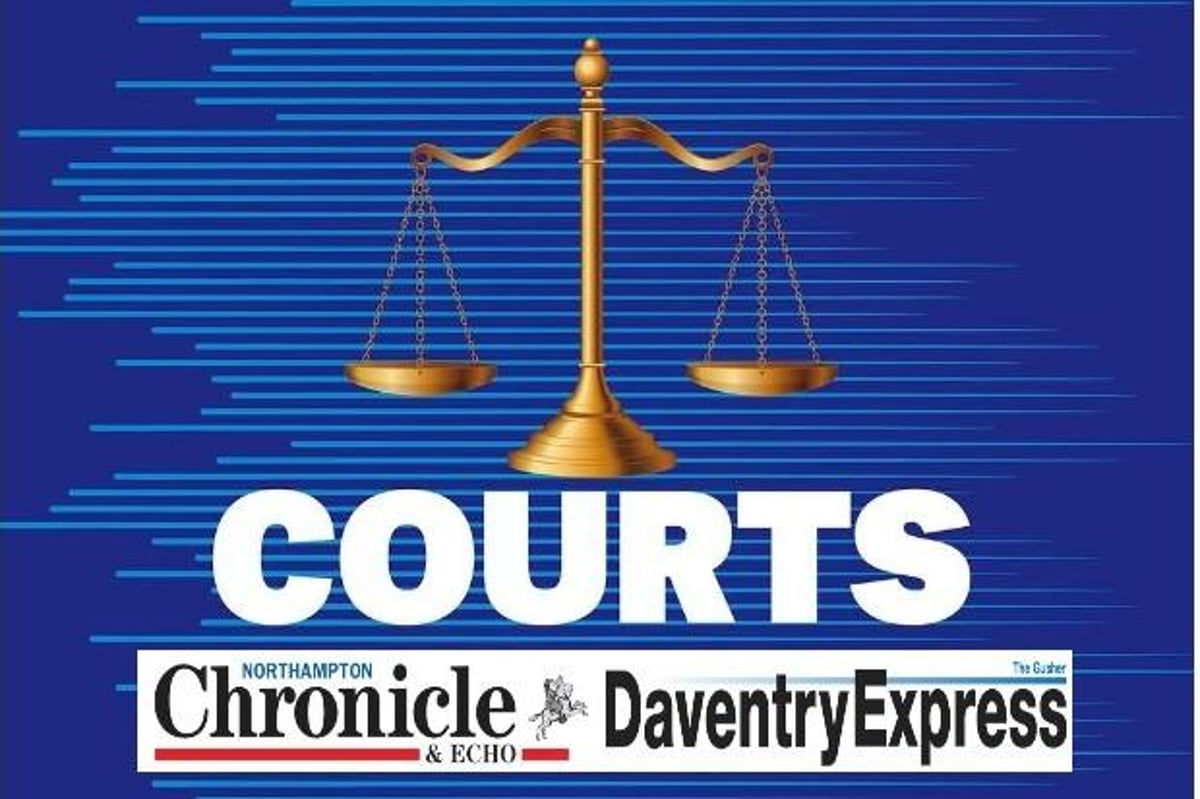 Who's been in court from Northampton, Daventry, Towcester, Long Buckby, Blisworth, Weedon and Earls Barton 