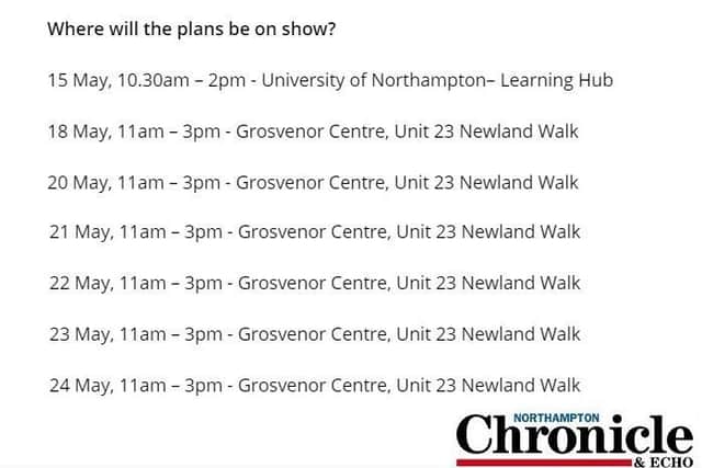 The plans will be on display at consultation events at these times and places across Northampton.